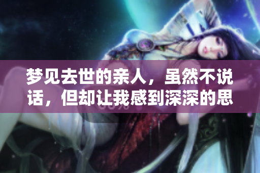 梦见去世的亲人，虽然不说话，但却让我感到深深的思念与挂牵