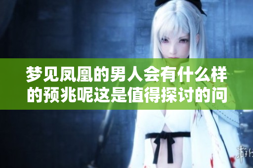 梦见凤凰的男人会有什么样的预兆呢这是值得探讨的问题