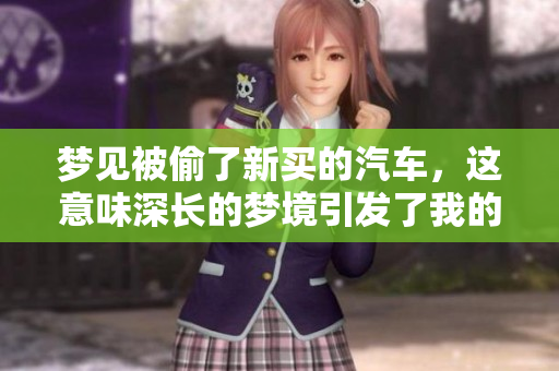 梦见被偷了新买的汽车，这意味深长的梦境引发了我的深思
