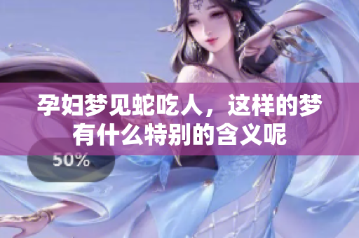 孕妇梦见蛇吃人，这样的梦有什么特别的含义呢