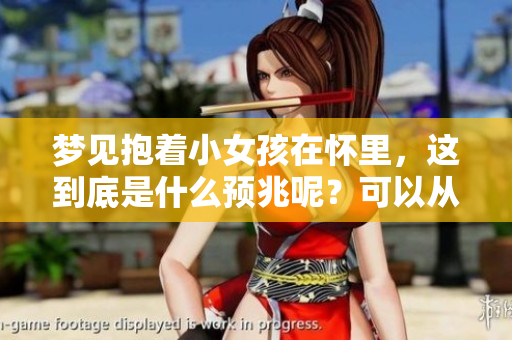 梦见抱着小女孩在怀里，这到底是什么预兆呢？可以从中解读出哪些含义呢？