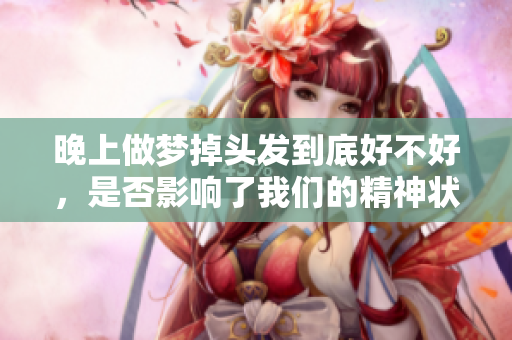 晚上做梦掉头发到底好不好，是否影响了我们的精神状态呢