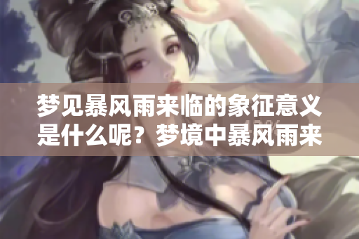 梦见暴风雨来临的象征意义是什么呢？梦境中暴风雨来临又代表了什么呢？