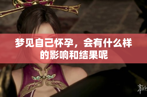 梦见自己怀孕，会有什么样的影响和结果呢