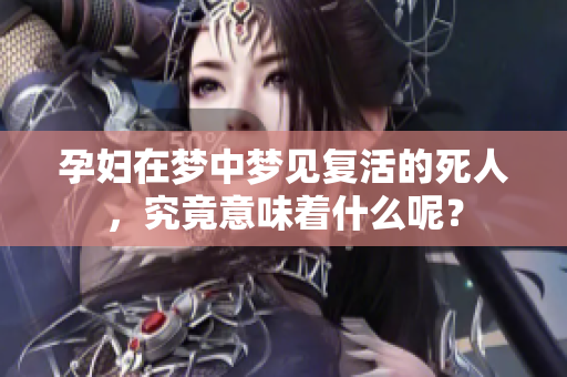 孕妇在梦中梦见复活的死人，究竟意味着什么呢？