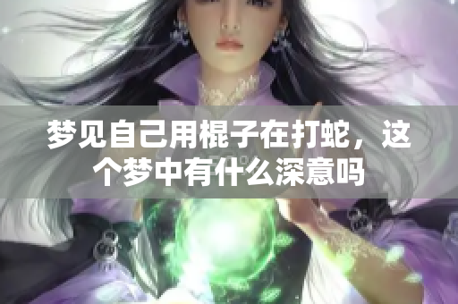 梦见自己用棍子在打蛇，这个梦中有什么深意吗