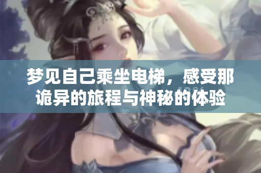 梦见自己乘坐电梯，感受那诡异的旅程与神秘的体验