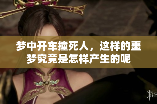 梦中开车撞死人，这样的噩梦究竟是怎样产生的呢