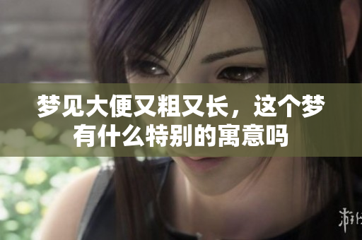 梦见大便又粗又长，这个梦有什么特别的寓意吗