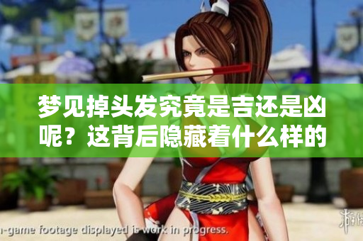 梦见掉头发究竟是吉还是凶呢？这背后隐藏着什么样的预示？