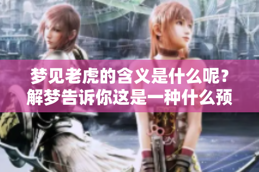 梦见老虎的含义是什么呢？解梦告诉你这是一种什么预兆。