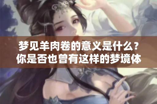 梦见羊肉卷的意义是什么？你是否也曾有这样的梦境体验呢