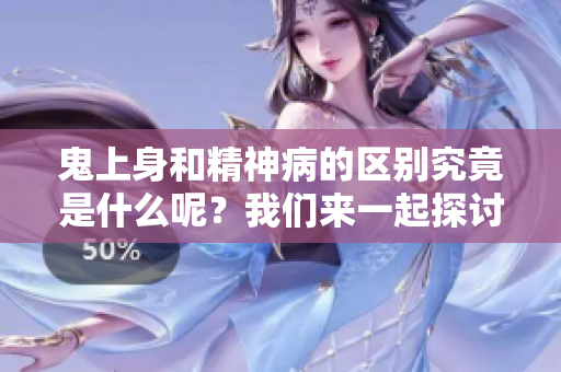 鬼上身和精神病的区别究竟是什么呢？我们来一起探讨这两者之间的差异。