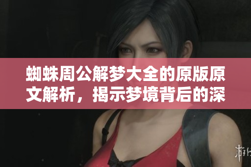 蜘蛛周公解梦大全的原版原文解析，揭示梦境背后的深意与寓意