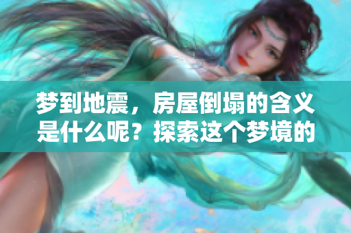 梦到地震，房屋倒塌的含义是什么呢？探索这个梦境的深层解析。
