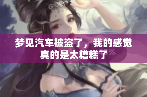 梦见汽车被盗了，我的感觉真的是太糟糕了