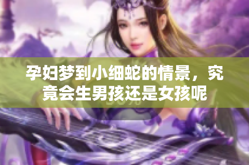 孕妇梦到小细蛇的情景，究竟会生男孩还是女孩呢