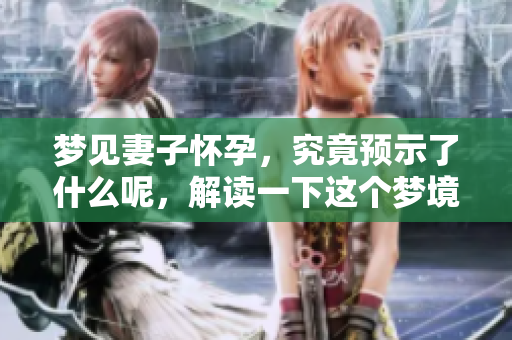 梦见妻子怀孕，究竟预示了什么呢，解读一下这个梦境的含义吧
