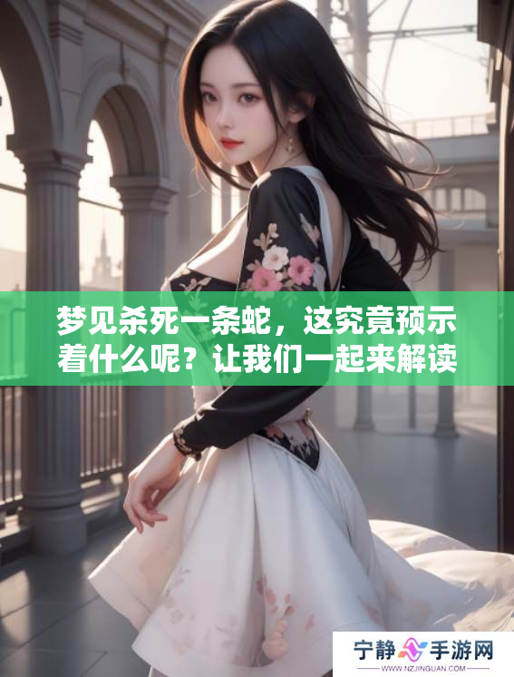 梦见杀死一条蛇，这究竟预示着什么呢？让我们一起来解读这个梦的含义。