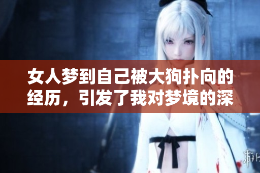 女人梦到自己被大狗扑向的经历，引发了我对梦境的深刻思考