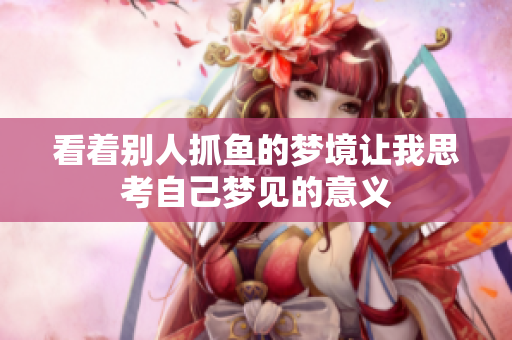 看着别人抓鱼的梦境让我思考自己梦见的意义