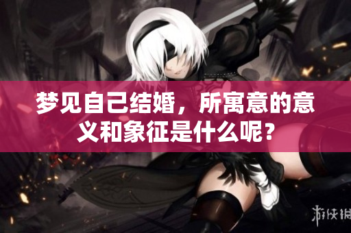 梦见自己结婚，所寓意的意义和象征是什么呢？