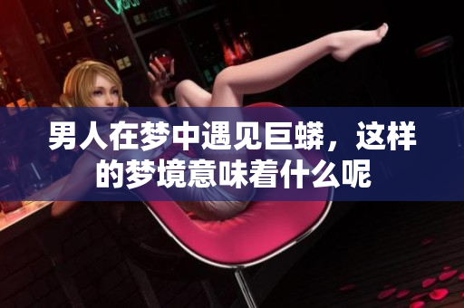 男人在梦中遇见巨蟒，这样的梦境意味着什么呢