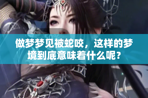 做梦梦见被蛇咬，这样的梦境到底意味着什么呢？