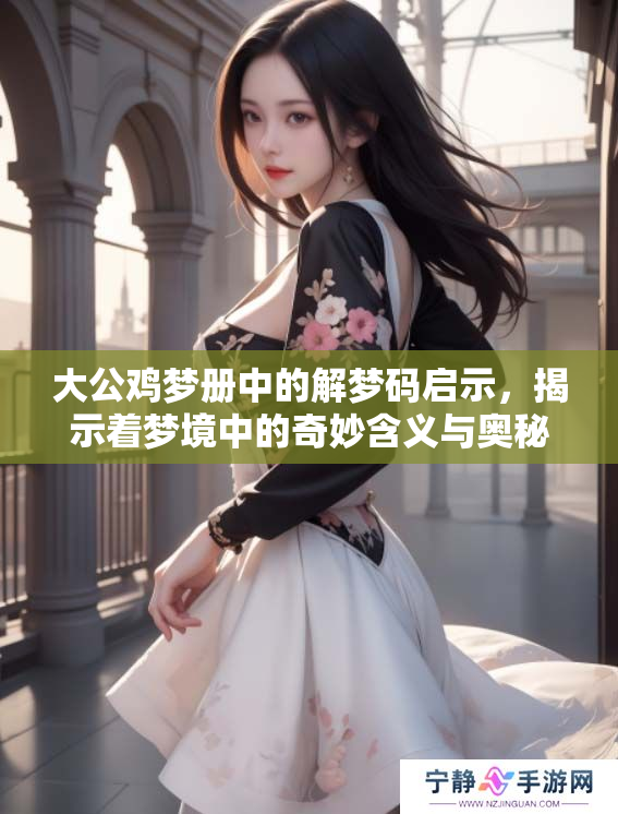 大公鸡梦册中的解梦码启示，揭示着梦境中的奇妙含义与奥秘