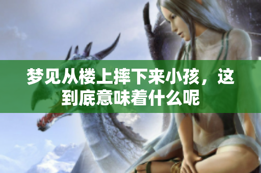 梦见从楼上摔下来小孩，这到底意味着什么呢
