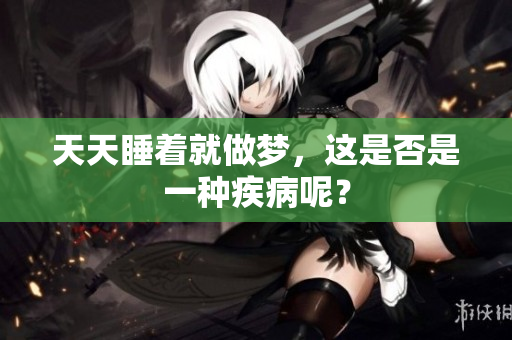 天天睡着就做梦，这是否是一种疾病呢？