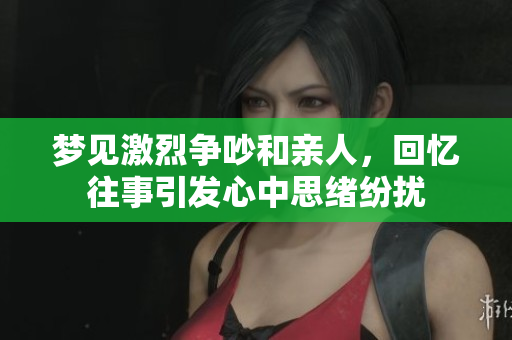 梦见激烈争吵和亲人，回忆往事引发心中思绪纷扰