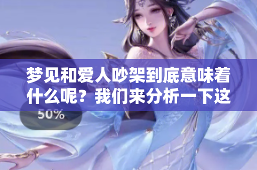 梦见和爱人吵架到底意味着什么呢？我们来分析一下这个情况。