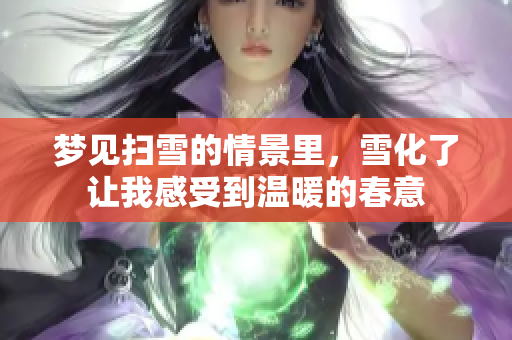 梦见扫雪的情景里，雪化了让我感受到温暖的春意