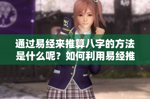 通过易经来推算八字的方法是什么呢？如何利用易经推算出八字呢？