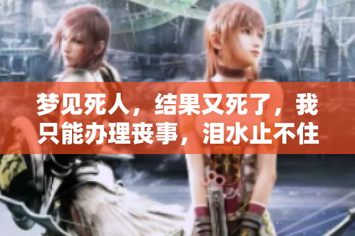 梦见死人，结果又死了，我只能办理丧事，泪水止不住地流淌。