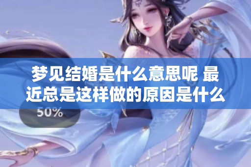 梦见结婚是什么意思呢 最近总是这样做的原因是什么