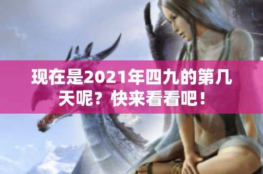 现在是2021年四九的第几天呢？快来看看吧！
