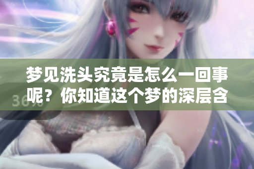 梦见洗头究竟是怎么一回事呢？你知道这个梦的深层含义吗？