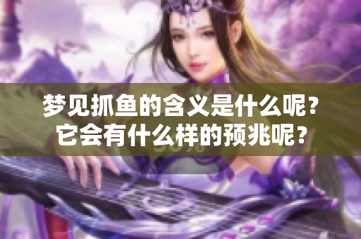 梦见抓鱼的含义是什么呢？它会有什么样的预兆呢？