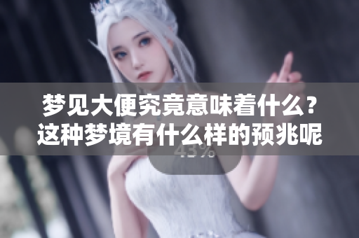 梦见大便究竟意味着什么？这种梦境有什么样的预兆呢？
