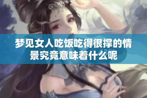 梦见女人吃饭吃得很撑的情景究竟意味着什么呢