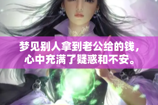 梦见别人拿到老公给的钱，心中充满了疑惑和不安。