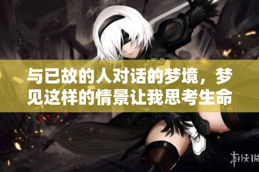 与已故的人对话的梦境，梦见这样的情景让我思考生命的意义