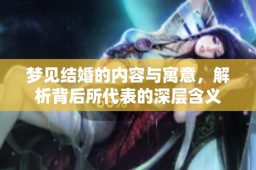 梦见结婚的内容与寓意，解析背后所代表的深层含义