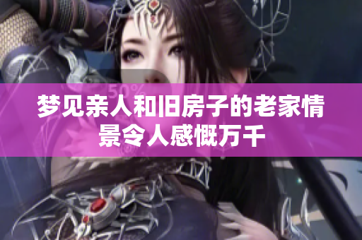 梦见亲人和旧房子的老家情景令人感慨万千