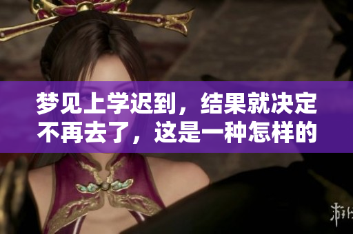 梦见上学迟到，结果就决定不再去了，这是一种怎样的梦呢
