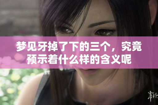 梦见牙掉了下的三个，究竟预示着什么样的含义呢