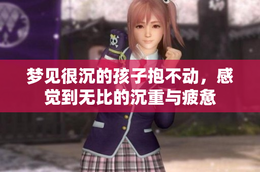 梦见很沉的孩子抱不动，感觉到无比的沉重与疲惫