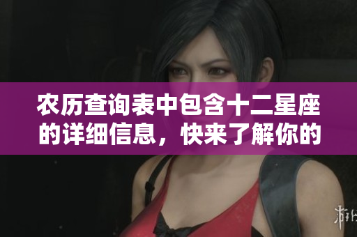 农历查询表中包含十二星座的详细信息，快来了解你的星座吧